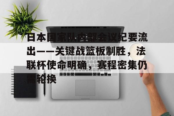 开云体育-关于日本国家队内部会议纪要流出——关键战篮板制胜，法联杯使命明确，赛程密集仍需轮换的信息